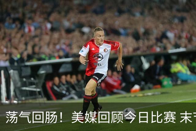 荡气回肠！美媒回顾今日比赛 末节最后3分钟每个回合都很关键啊！
